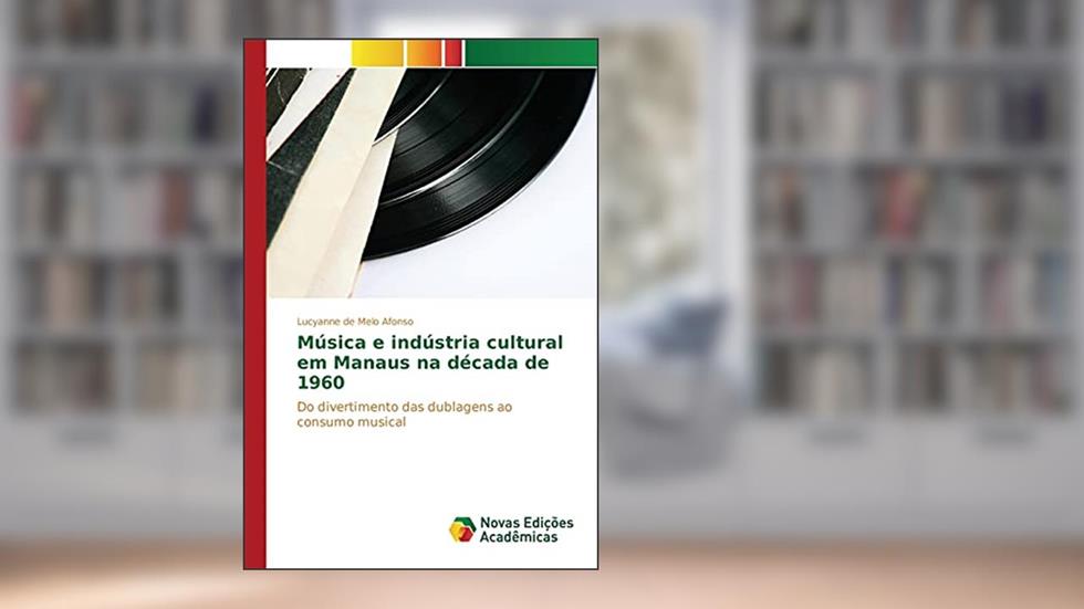 Música e indústria cultural em Manaus na década de 1960: Do divertimento das dublagens ao consumo musical, do autor de Melo Afonso Lucyanne