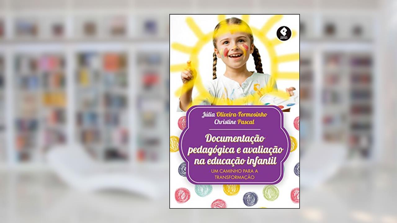 Documentação Pedagógica e Avaliação na Educação Infantil: Um Caminho para a Transformação, do autor Júlia Oliveira-Formosinho; Christine Pascal