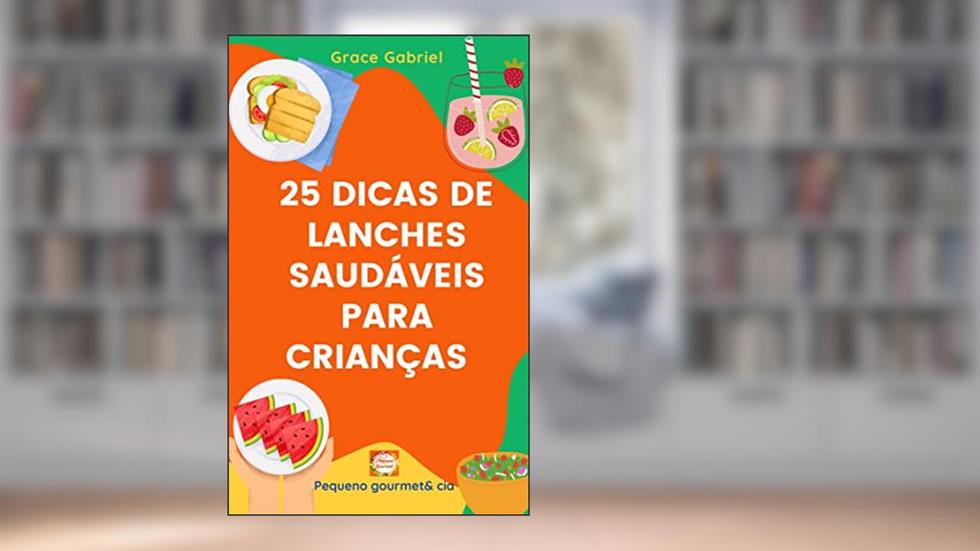 25 DICAS DE LANCHES SAUDÁVEIS PARA CRIANÇAS: Criança saudável é criança feliz, do autor GRACE GABRIEL
