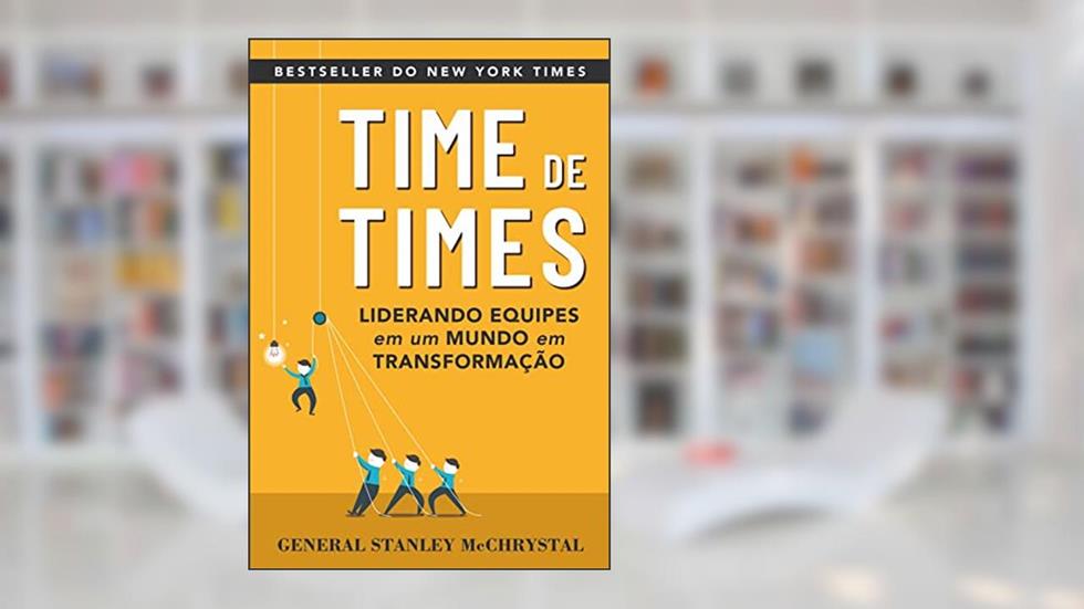 Time de Times: Como liderar equipes em um mundo em transformação, do autor General Stanley McChrystal; Chris Fussell; David Silverman; Tantum Collins