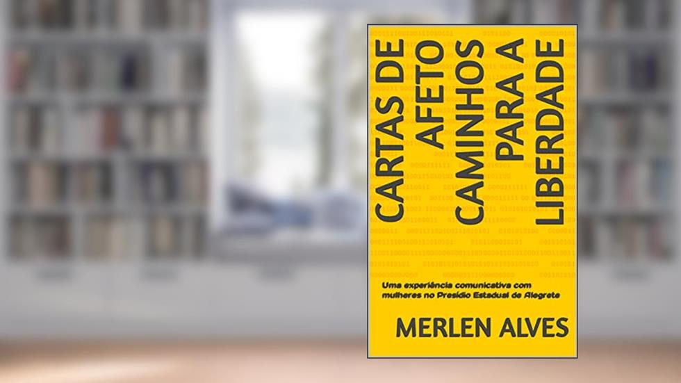 Cartas de Afeto Caminhos para a Liberdade: Uma experiência comunicativa com mulheres no Presídio Estadual de Alegrete, do autor Merlen Alves