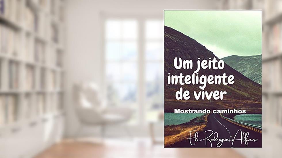 Um jeito inteligente de viver: Mostrando Caminhos, do autor Elci Rodrigues Alfaro