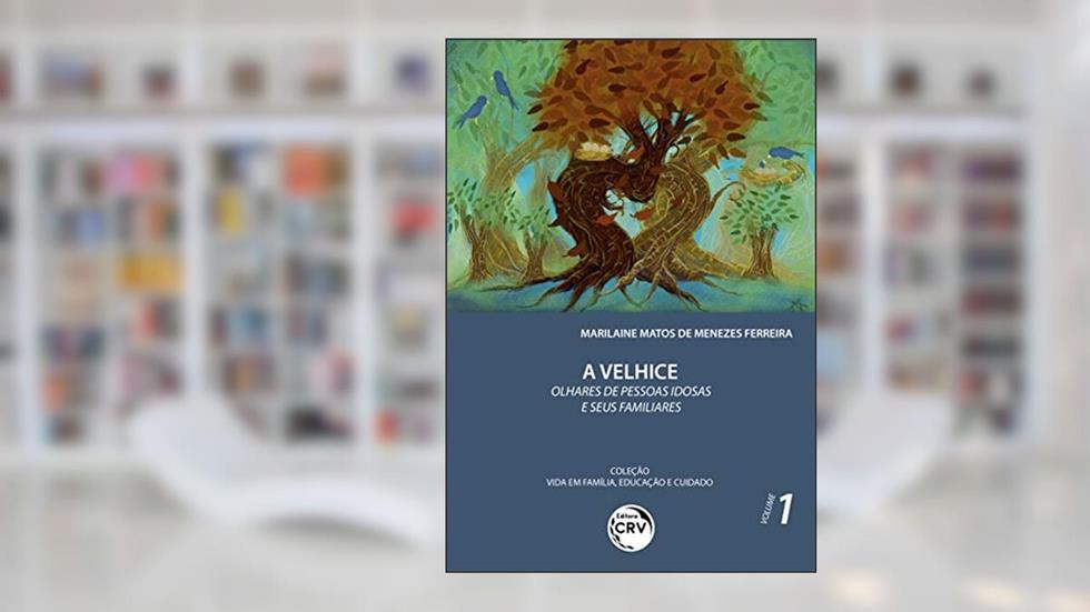 A velhice: olhares de pessoas idosas e seus familiares coleção vida em família, educação e cuidado volume 1, do autor Marilaine Matos de Menezes Ferreira
