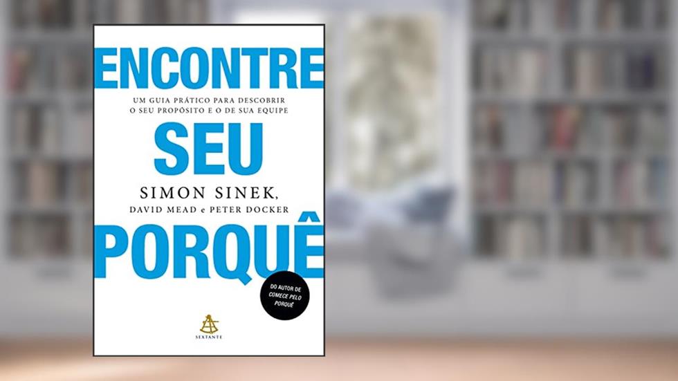 Encontre seu porquê: Um guia prático para descobrir o seu propósito e o de sua equipe, do autor Simon Sinek; David Mead; Peter Docker