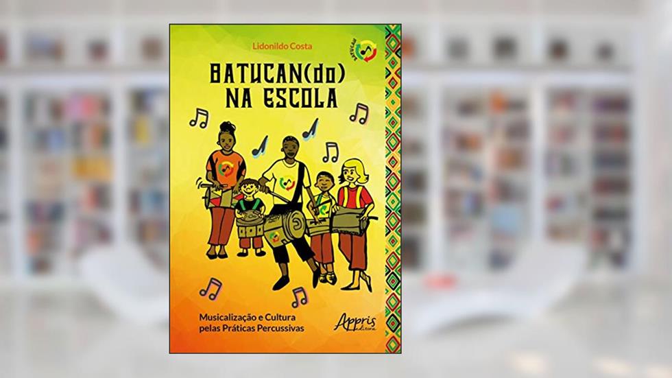 Batucan(do) na escola: musicalização e cultura pelas práticas percussivas, do autor Lidonildo Costa Pereira