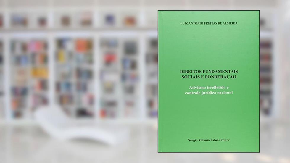 Direitos Fundamentais Sociais e Ponderação. Ativismo Irrefletida e Controle Jurídico Racional, do autor Luiz Antônio Freitas de Almeida