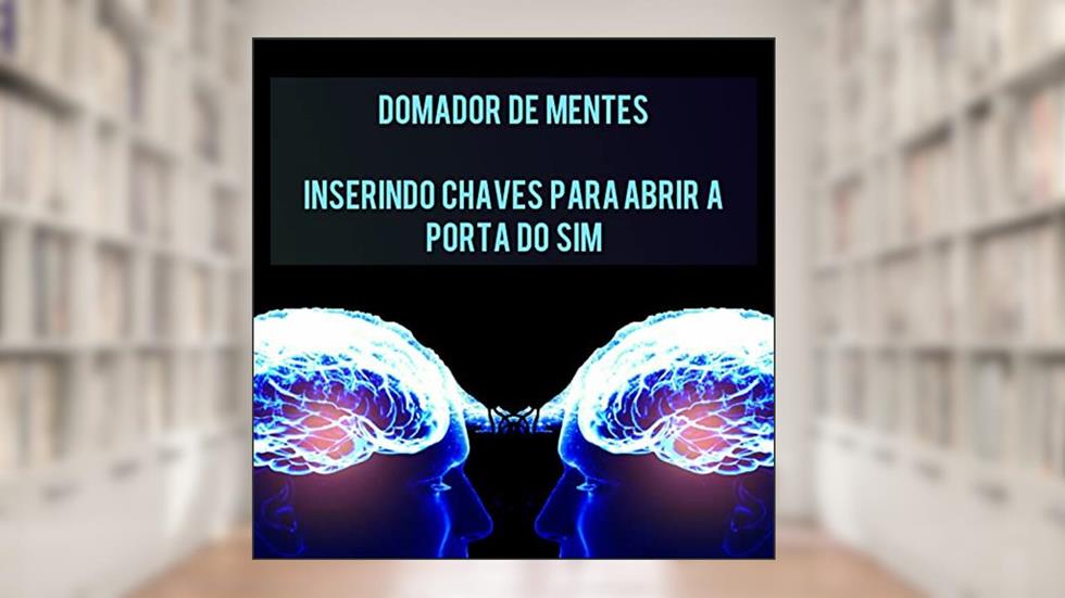 Domador de Mentes : Inserindo chaves para abrir a porta do sim, do autor João Gabriel Martins da Silva