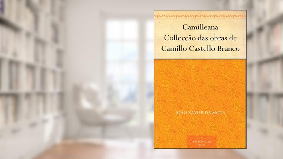 Camilleana Collecção das obras de Camillo Castello Branco, do autor João Xavier da Mota