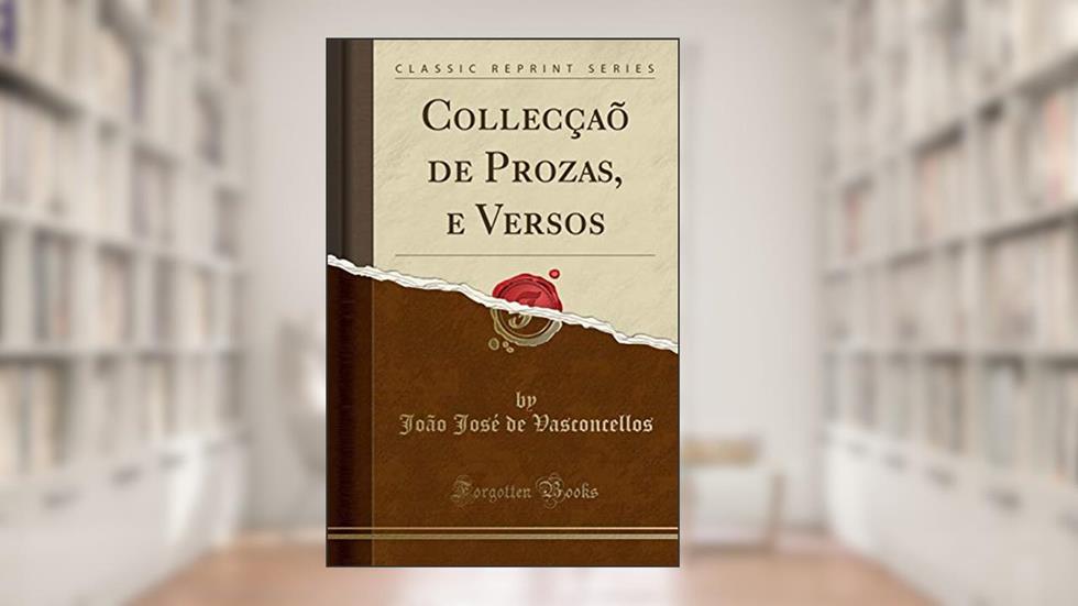 Collecçaõ de Prozas, e Versos (Classic Reprint), do autor João José de Vasconcellos