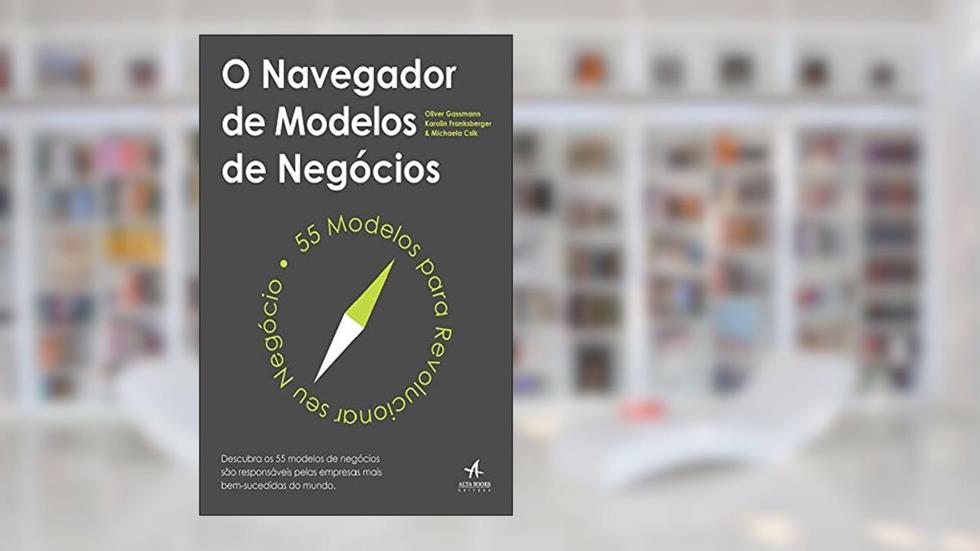 O Navegador de Modelos de Negócios, do autor Oliver Gassmann; Karolin Frankenberger; Michaela Csik
