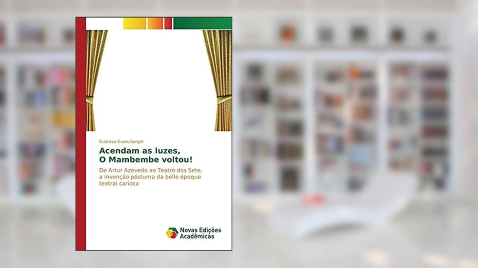 Acendam as luzes, O Mambembe voltou!: De Artur Azevedo ao Teatro dos Sete, a invenção póstuma da belle époque teatral carioca, do autor Guenzburger Gustavo