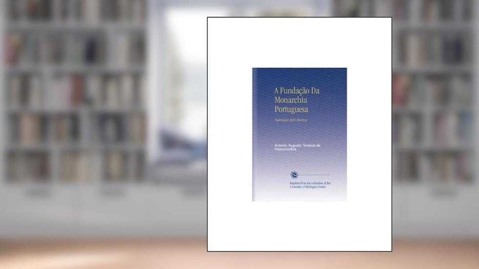 A Fundação Da Monarchia Portuguesa: Narração Anti-Iberica. (Portuguese Edition), do autor Antonio Augusto Teixeira de Vasconcellos