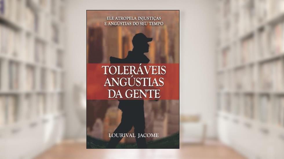TOLERÁVEIS ANGÚSTIAS DA GENTE: PROVANDO QUE TOLERÂNCIA NÃO É FRAQUEZA, ELE ATROPELA INJUSTIÇAS E ANGÚSTIAS DO SEU TEMPO (Portuguese Edition), do autor LOURIVAL JACOME