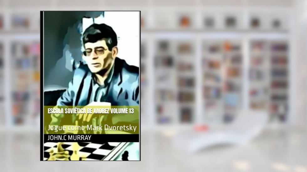 Escola Soviética de Xadrez volume 13: Jogue como Mark Dvoretsky (Portuguese Edition), do autor John.C Murray