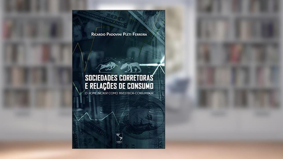 Sociedades corretoras e relações de consumo: o home broker como investidor-consumidor, do autor Ricardo Padovini Pleti Ferreira
