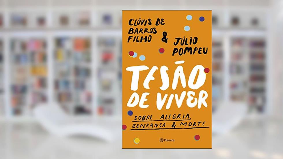Tesão de viver: Sobre alegria, esperança & morte, do autor Clóvis de Barros Filho; Júlio Pompeu