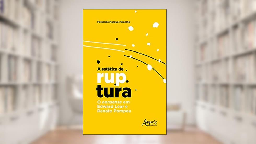 A Estética de Ruptura: O Nonsense em Edward Lear e Renato Pompeu, do autor Fernanda Marques Granato