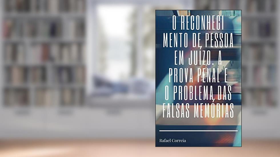 O RECONHECIMENTO DE PESSOA EM JUÍZO, A PROVA TESTEMUNHAL E O PROBLEMA DAS FALSAS MEMÓRIAS, do autor RAFAEL CORREIA