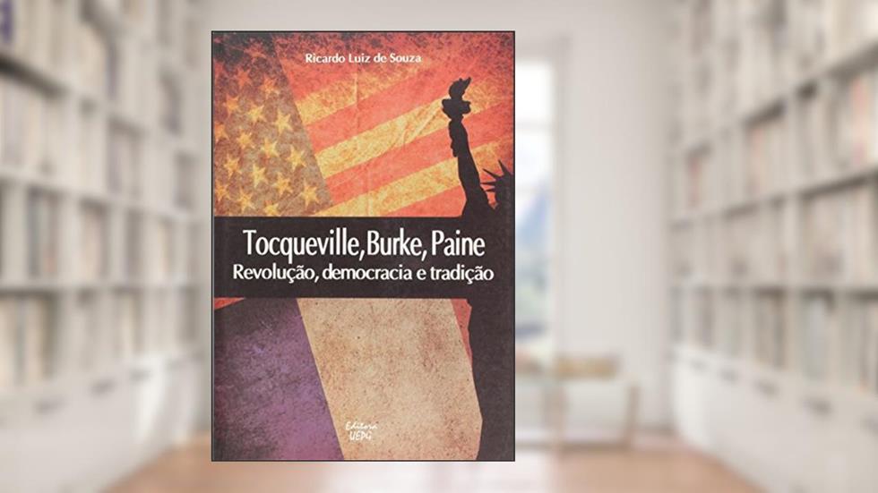 Tocqueville, Burke, Paine: Revolução, Democracia e Tradição, do autor Ricardo Luiz de Souza
