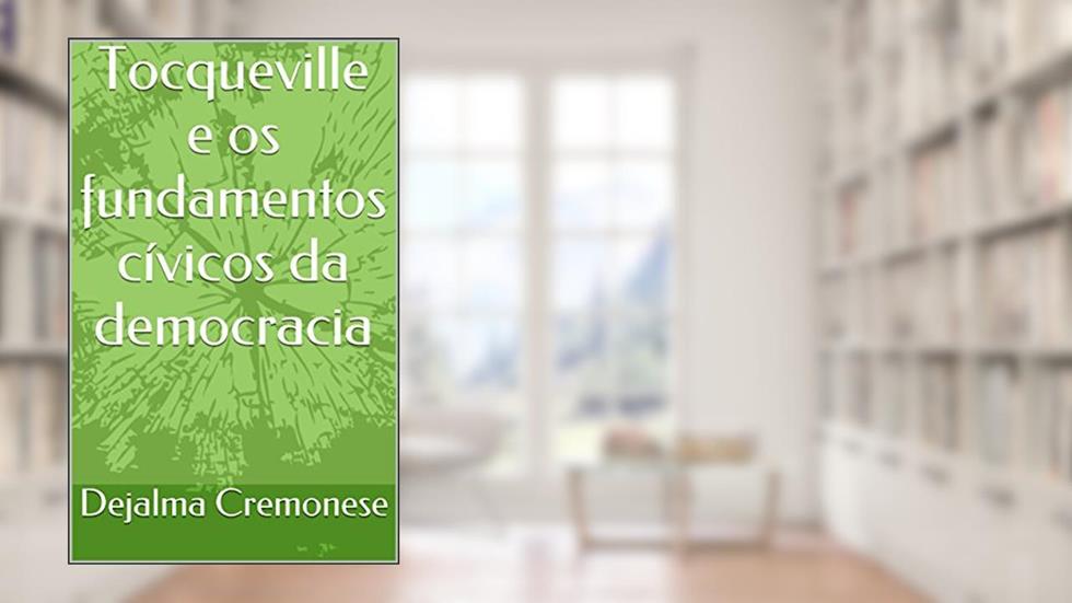 Tocqueville e os fundamentos cívicos da democracia (Coleção Filosofia&Política Livro 8), do autor Dejalma Cremonese