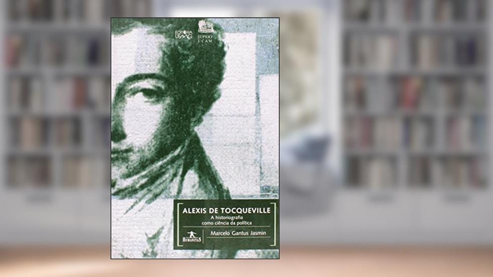 Alexis de Tocqueville. A Historiografia Como Ciência da Política, do autor Marcelo Gantus Jasmin