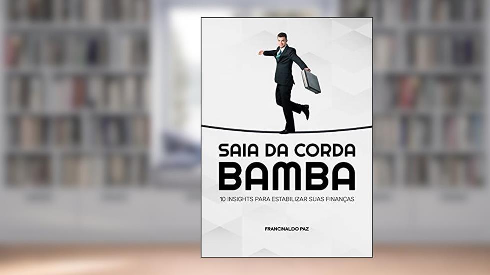 SAIA DA CORDA BAMBA: 10 INSIGHTS PARA ESTABILIZAR SUAS FINANÇAS, do autor Francinaldo Paz