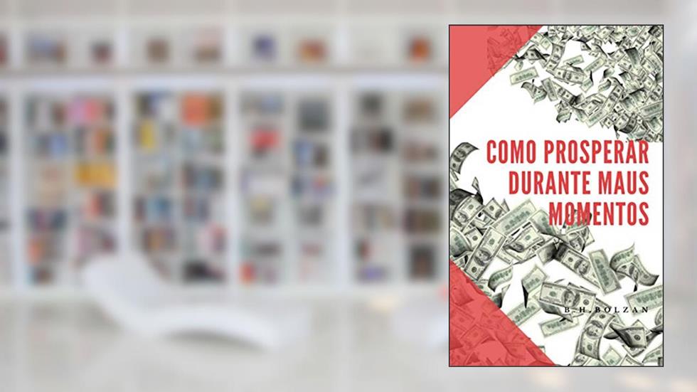 Como prosperar durante maus momentos: Descubra como aproveitar as crises para se estabilizar e multiplicar seus lucros, do autor B.H. Bolzan