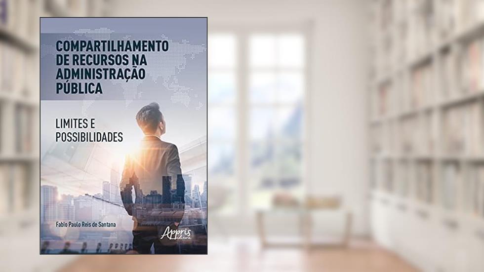 Compartilhamento de recursos na administração pública: limites e possibilidades, do autor Fabio Paulo Reis de Santana
