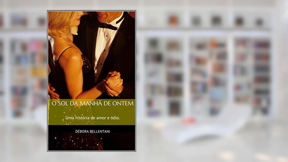 O Sol da Manhã de Ontem: Uma história de amor e ódio., do autor Débora Bellentani