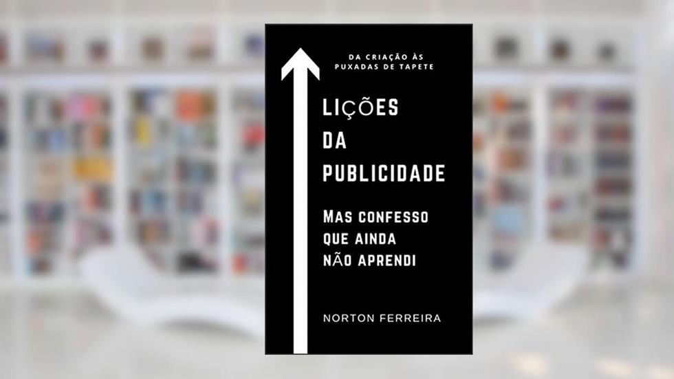 Lições da publicidade. Mas confesso que ainda não aprendi.: Da criação às puxada de tapete., do autor norton ferreira