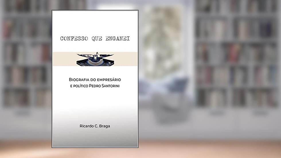 Confesso que enganei: Biografia do empresário e político Pedro Santorini, do autor Ricardo C. Braga