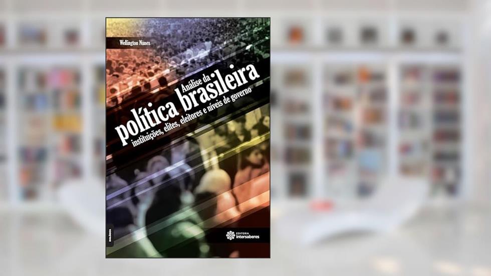 Análise da política brasileira:: instituições, elites, eleitores e níveis de governo, do autor Wellington Nunes