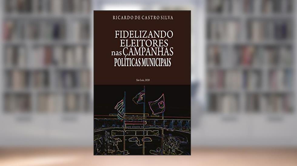 Fidelizando Eleitores nas Campanhas Políticas Municipais, do autor Ricardo Castro