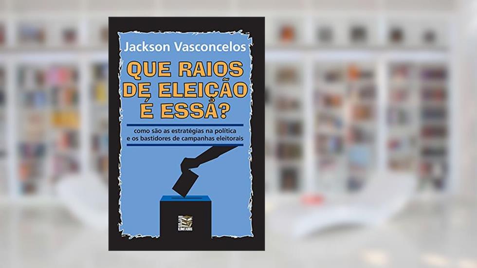 Que raios de eleição é essa?: Como são as estratégias na política e os bastidores de campanhas eleitorais, do autor Jackson Vasconcelos