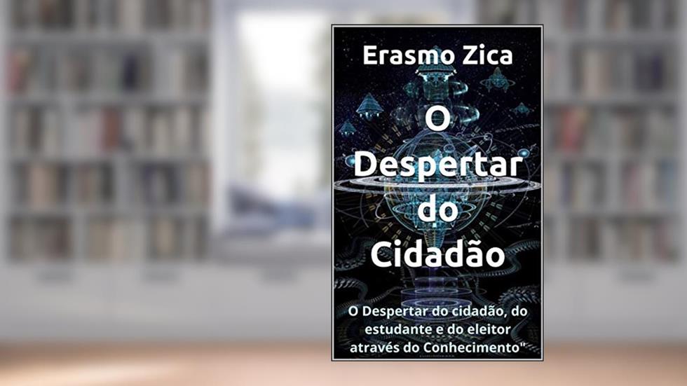 O Despertar do Cidadão: O Despertar do cidadão, do estudante e do eleitor através do Conhecimento, do autor Erasmo Zica