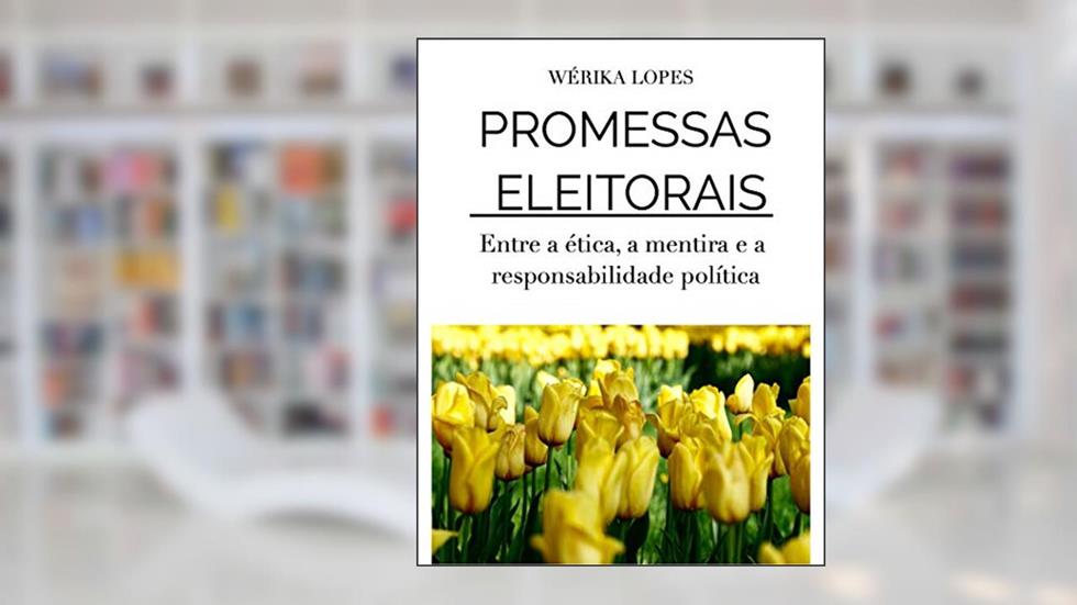 Promessas Eleitorais: Entre a ética, a mentira e a responsabilidade política, do autor WÉRIKA SOUZA LOPES SANT'ANNA DE MOURA