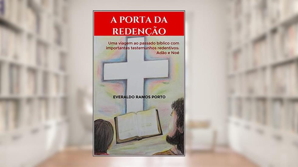 A Porta da Redenção: Uma viagem ao passado bíblico com importantes testemunhos redentivos: Adão e Noé, do autor Everaldo Ramos Porto