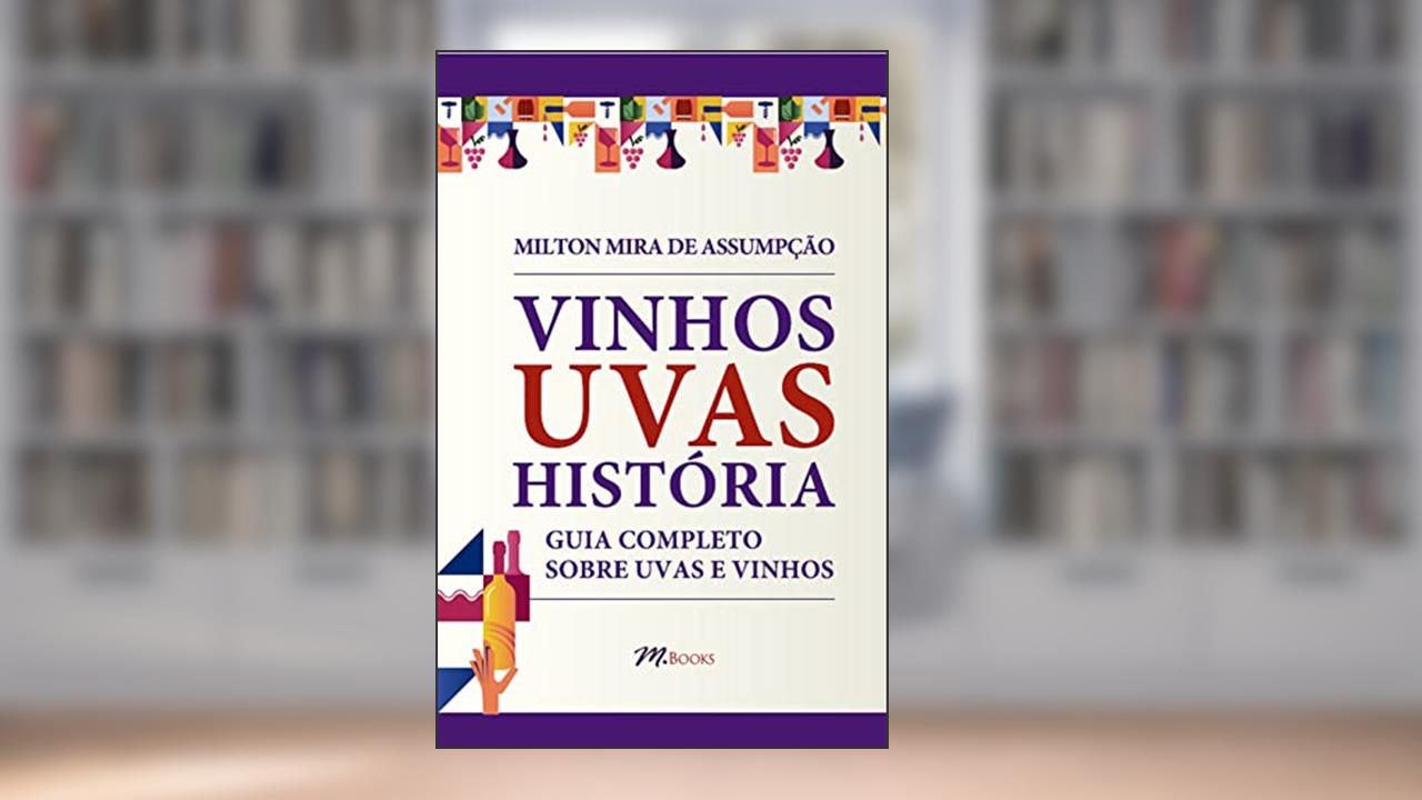 Vinhos Uvas História: Guia Completo Sobre Uvas e Vinhos, do autor Milton Mira de Assumpção Filho
