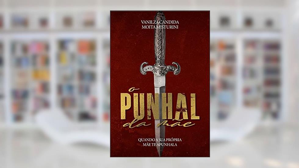 O punhal da mãe : Quando a sua própria mãe te apunhala, do autor Vanilza Candida Moita Misturini