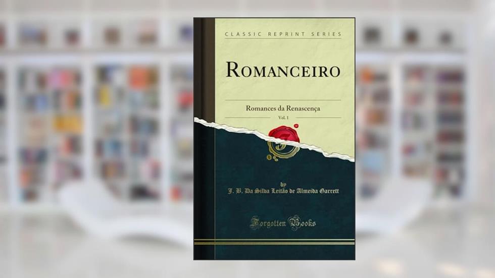 Romanceiro, Vol. 1: Romances da Renascença (Classic Reprint), do autor J. B. Da Silva Leitão de Almei Garrett