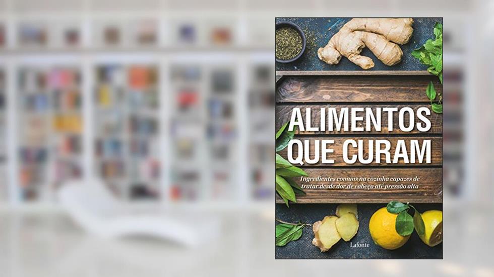 Alimentos que Curam: Ingredientes comuns na cozinha capazes de tratar desde dor de cabeça até pressão alta, do autor Editora Lafonte
