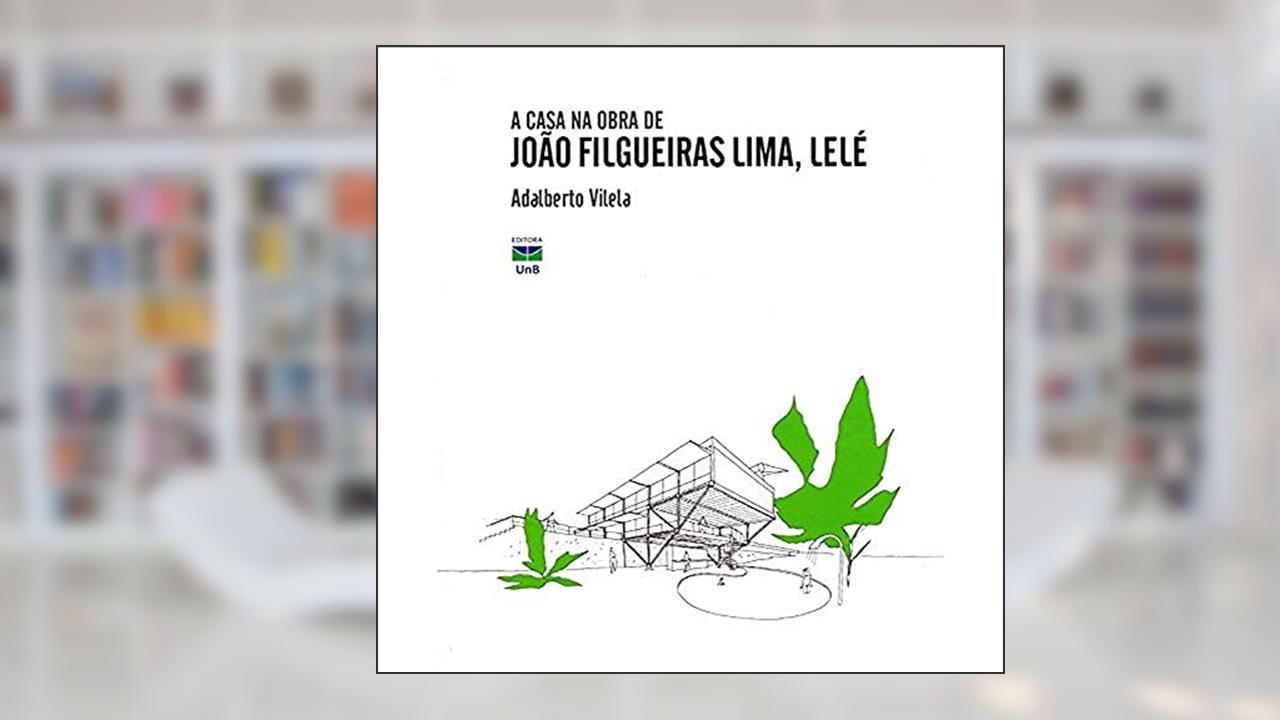 A Casa na Obra de João Filgueiras Lima, Lelé, do autor Adalberto Vilela