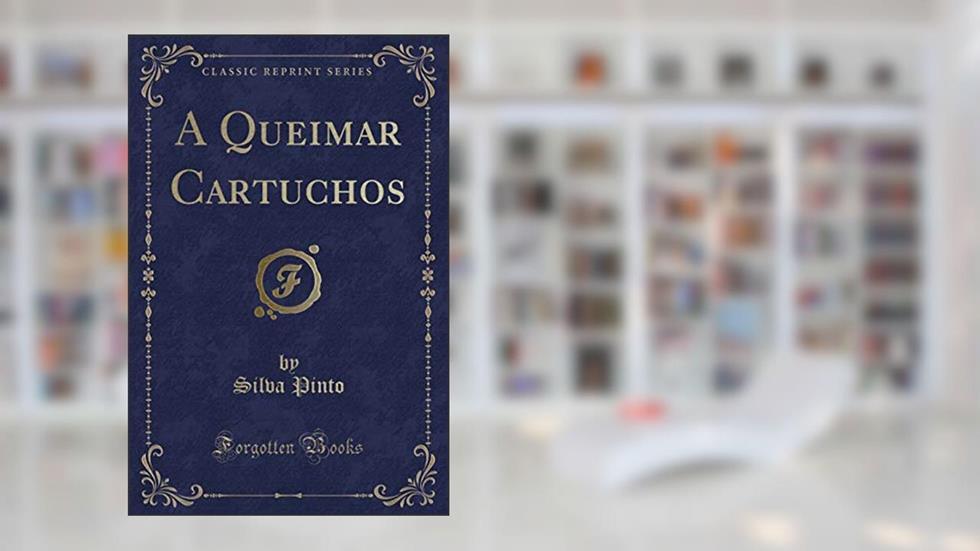 A Queimar Cartuchos (Classic Reprint), do autor Silva Pinto