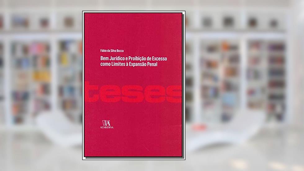 Bem Jurídico e Proibição de Excesso Como Limites à Expansão Penal, do autor Fábio da Silva Bozza