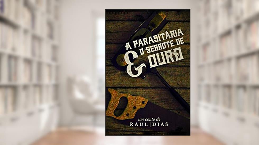 A parasitária e o serrote de ouro, do autor Raul Dias