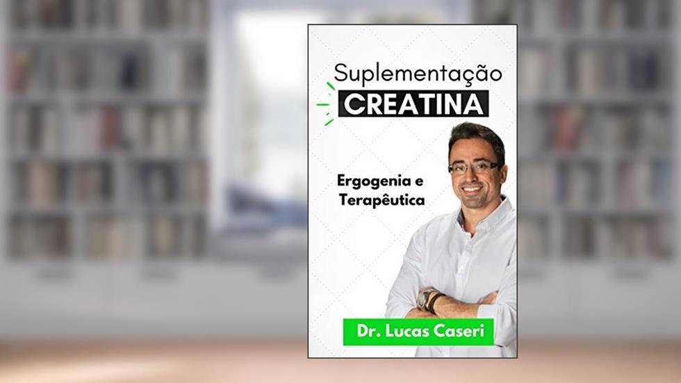 Suplementação de Creatina: Ergogenia e Terapêutica, do autor Lucas Caseri
