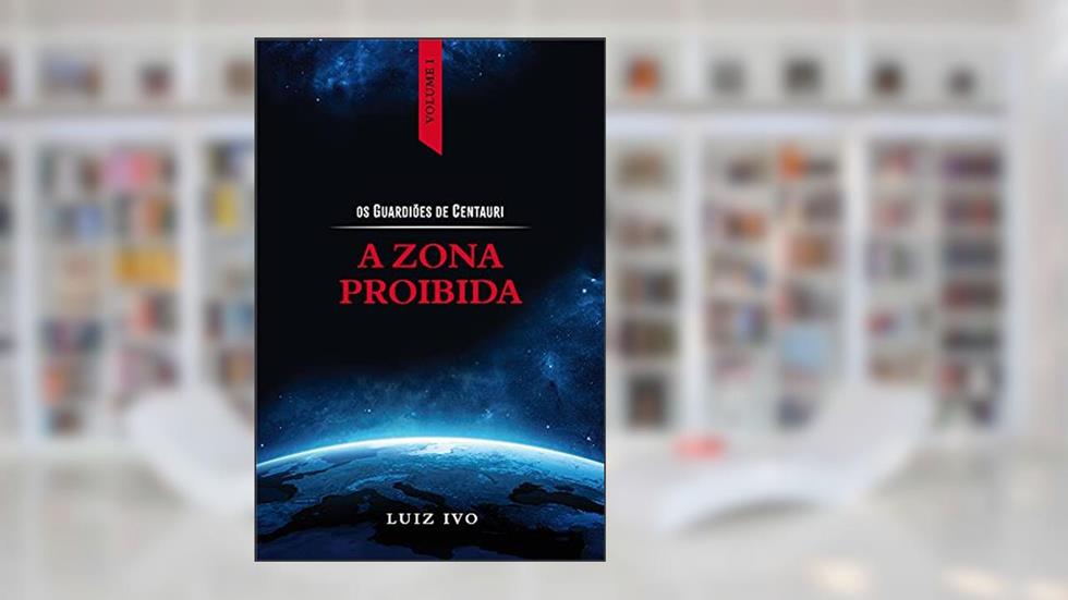 A ZONA PROIBIDA (OS GUARDIÕES DE CENTAURI Livro 1), do autor Luiz Ivo