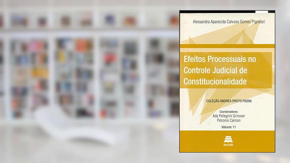 Efeitos Processuais no Controle Judicial de Constitucionalidade - Volume 11. Coleção Andrea Proto Pisani, do autor Alessandra Aparecida Calvoso Gomes Pignatari