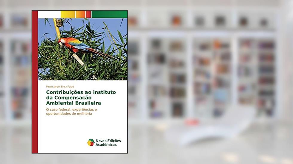 Contribuições ao instituto da Compensação Ambiental Brasileira: O caso federal, experiências e oportunidades de melhoria, do autor Braz Faiad Paulo Jardel