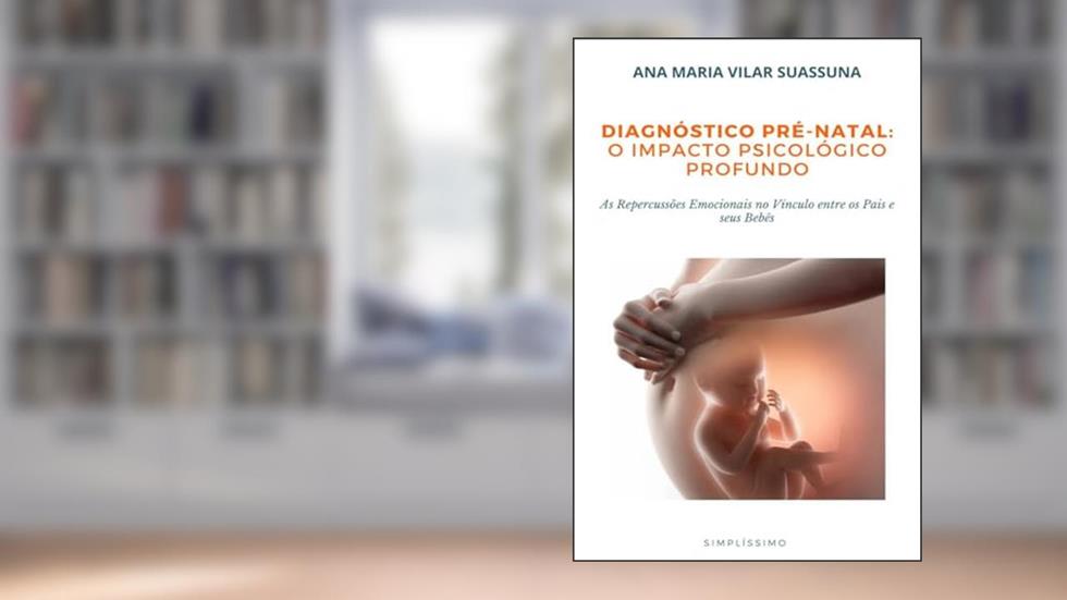 Diagnóstico Pré-natal: O Impacto Psicológico Profundo: as Repercussões Emocionais no Vínculo Entre os Pais e Seus Bebês, do autor Ana Maria Vilar Suassuna